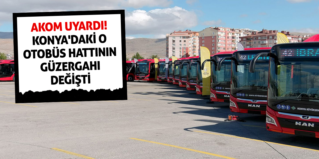 AKOM uyardı! Konya'daki o otobüs hattının güzergahı değişti