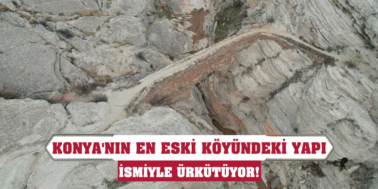 Konya'nın en eski köyündeki yapı ismiyle ürkütüyor!