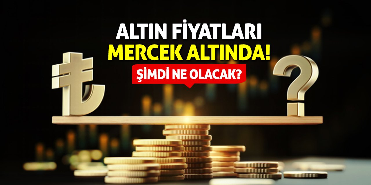 Altın Fiyatları Mercek Altında! Şimdi Ne Olacak?