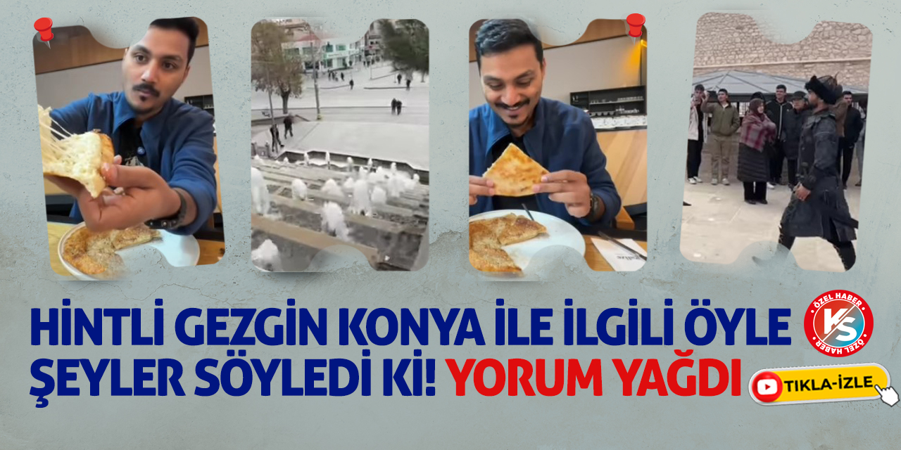 Hintli gezgin Konya ile ilgili öyle şeyler söyledi ki! Yorum yağdı
