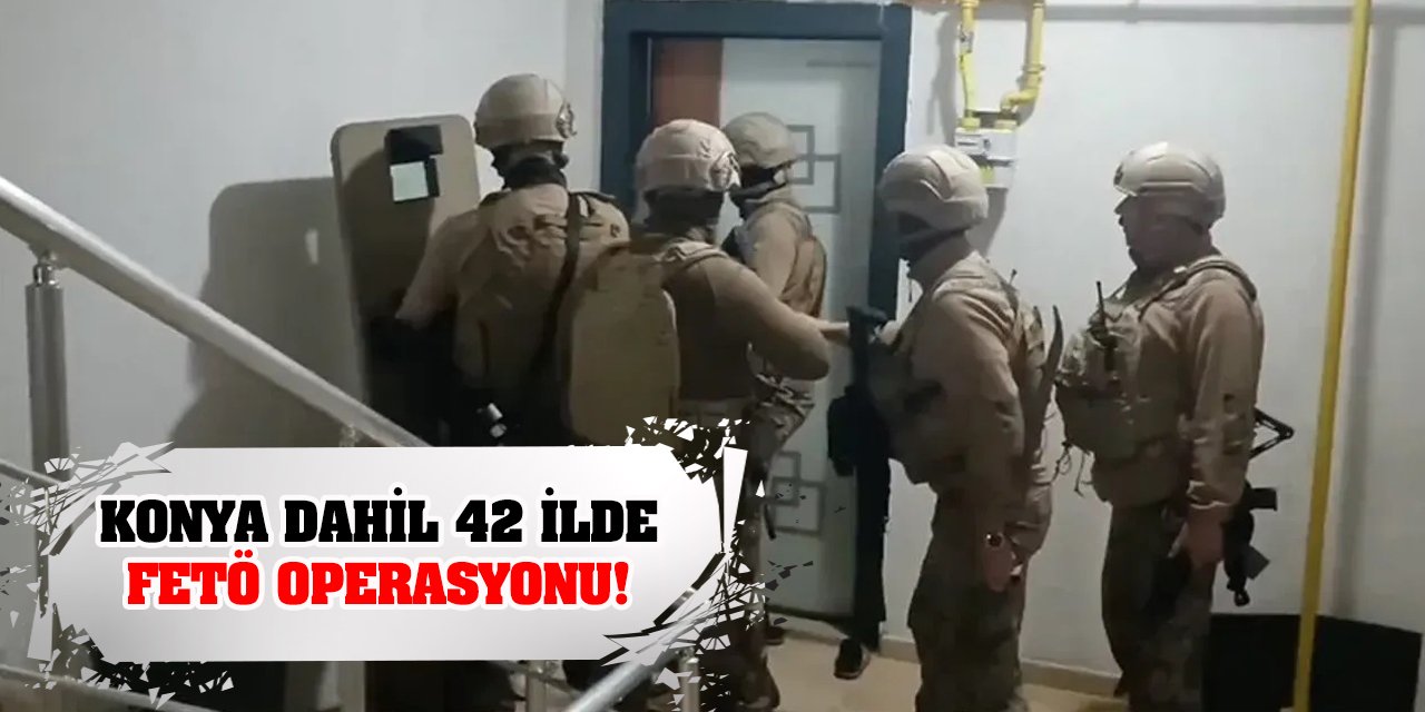 Konya dahil 42 ilde FETÖ operasyonu!