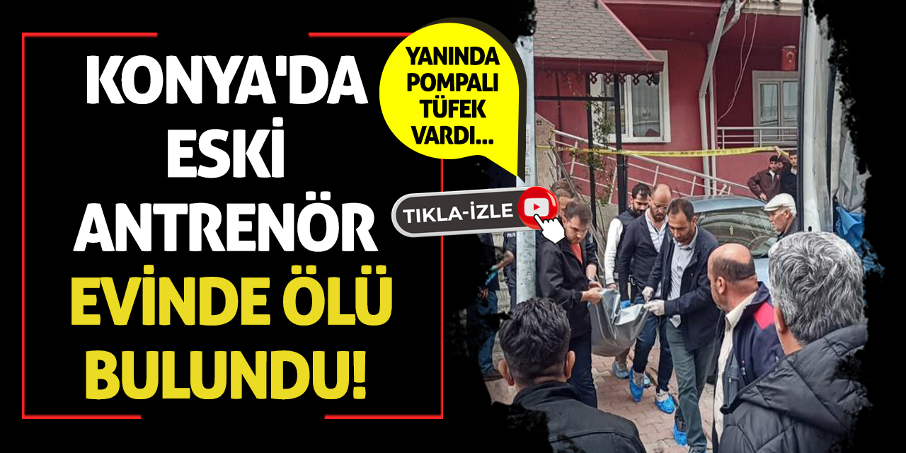 Konya'da eski antrenör evinde ölü bulundu!