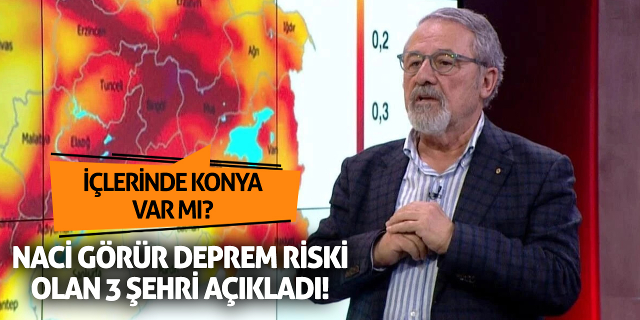 Naci Görür deprem riski olan 3 şehri açıkladı! İçlerinde Konya var mı?