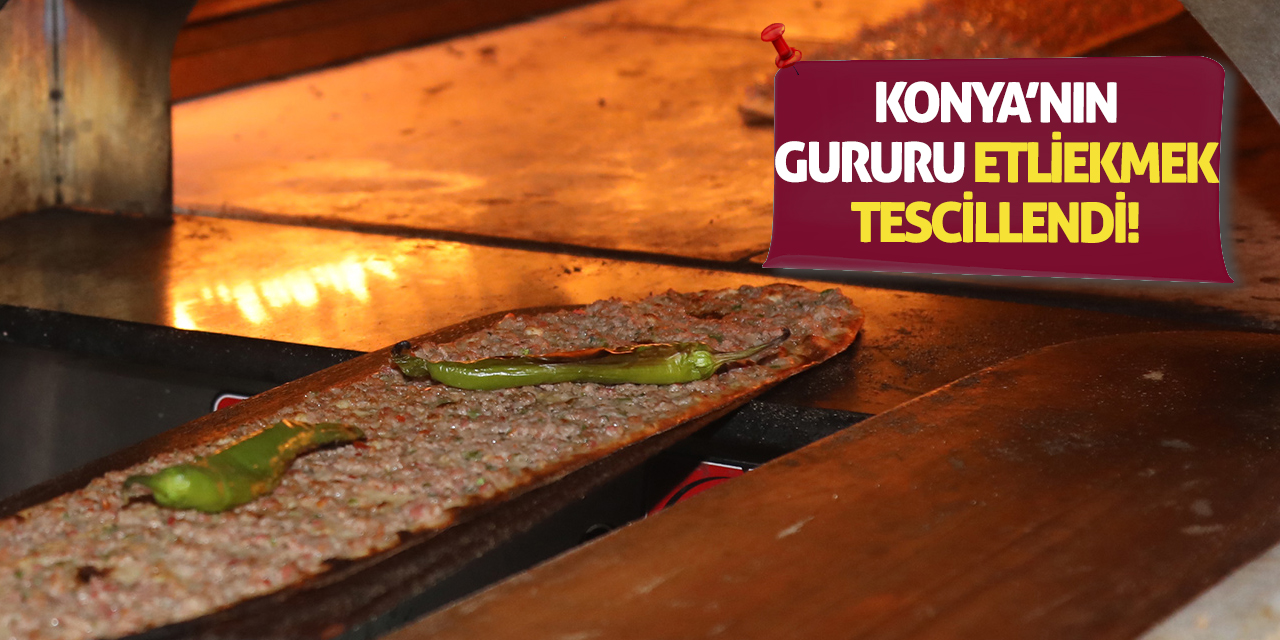 Konya’nın Gururu Etliekmek Tescillendi!