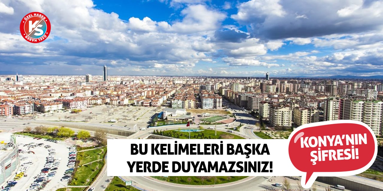 Konya’nın Şifresi! Bu kelimeleri başka yerde duyamazsınız!