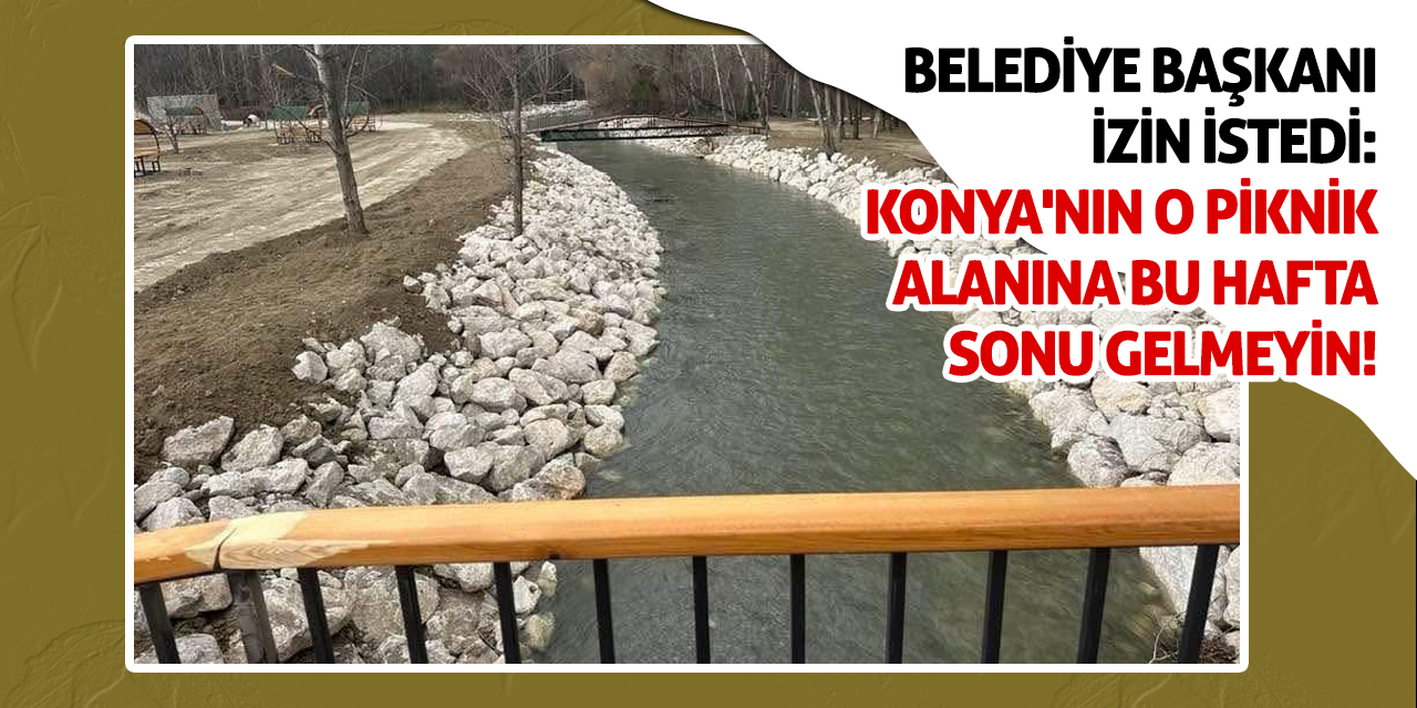 Belediye Başkanı İzin İstedi: Konya'nın O Piknik Alanına Bu Hafta Sonu Gelmeyin!
