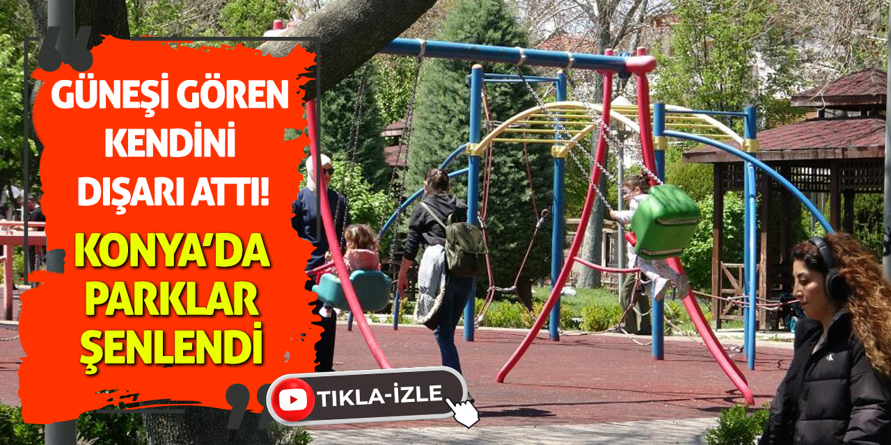Güneşi Gören Kendini Dışarı Attı! Konya’da Parklar Şenlendi
