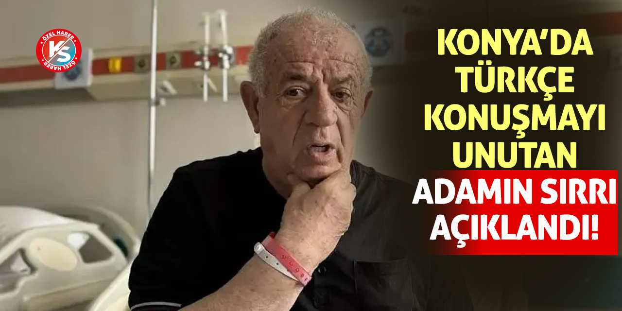Konya'da Türkçe konuşmayı unutan adamın sırrı açıklandı!