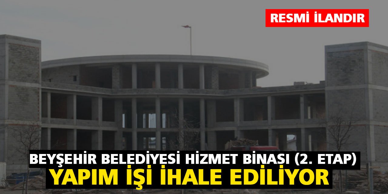 Beyşehir Belediyesi Hizmet Binası (2. Etap) yapım işi ihale ediliyor