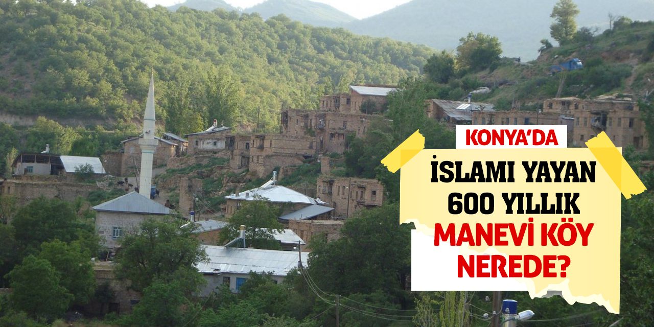 Konya'da İslamı Yayan 600 Yıllık Manevi Köy Nerede?