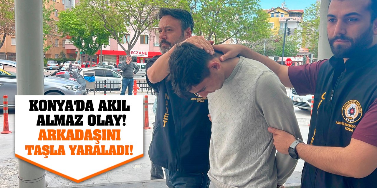 Konya'da akıl almaz olay! Arkadaşını taşla yaraladı!