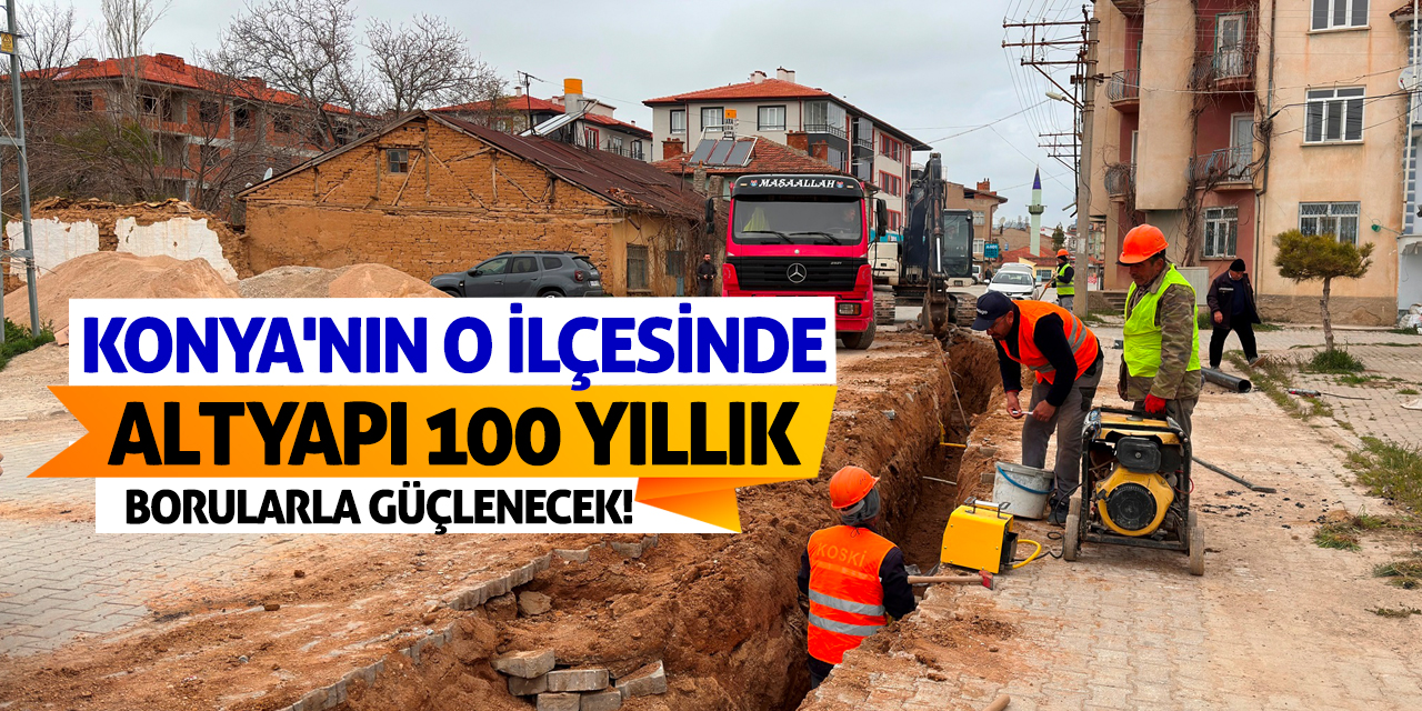 Konya'nın O İlçesinde Altyapı 100 Yıllık Borularla Güçlenecek!