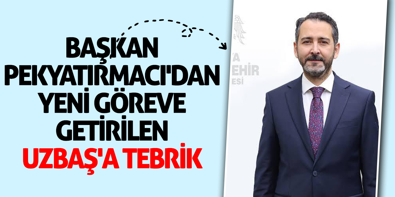 Başkan Pekyatırmacı'dan yeni göreve getirilen Uzbaş'a tebrik