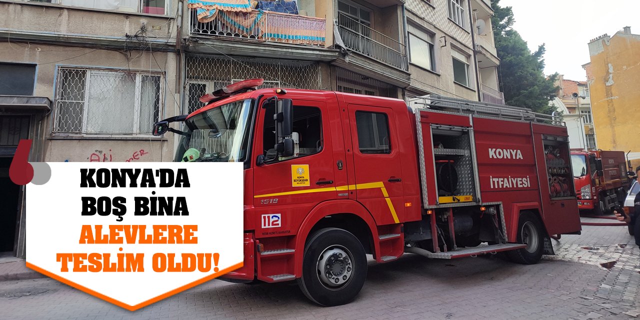 Konya'da boş bina alevlere teslim oldu!
