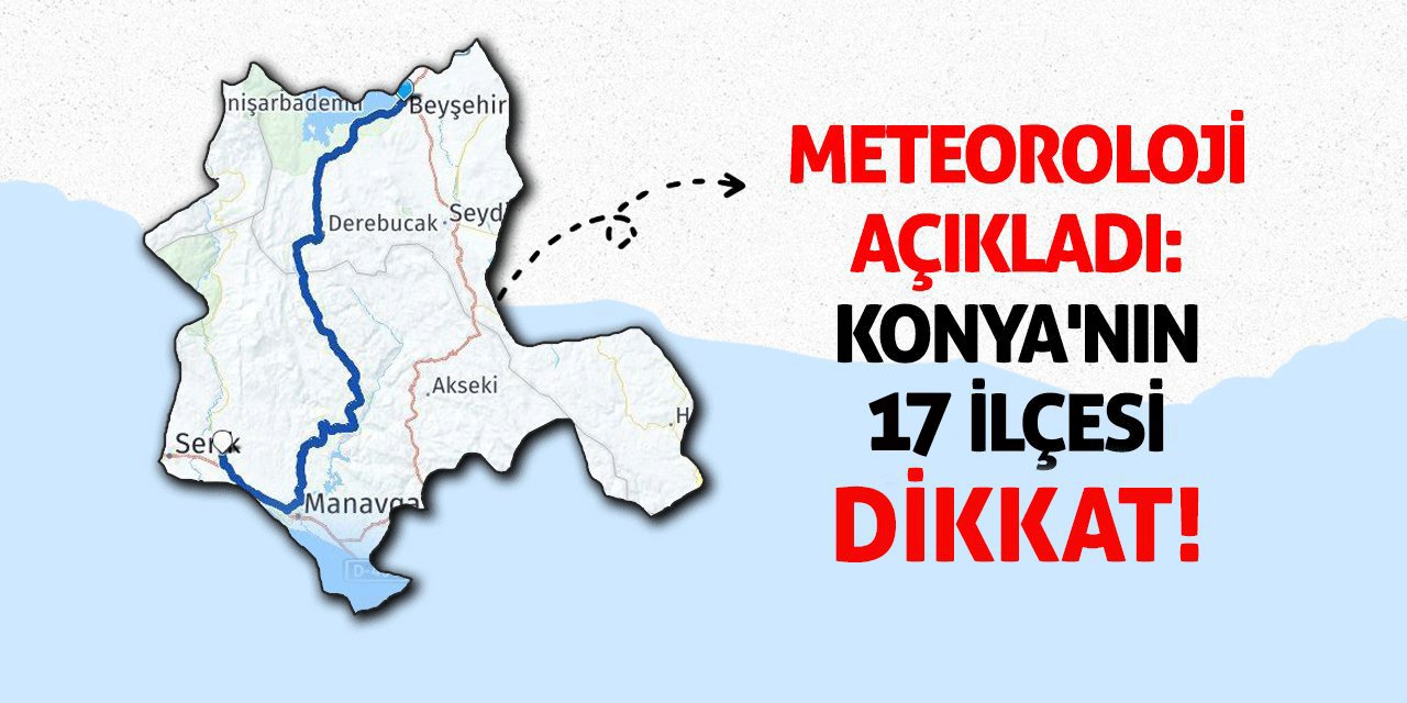 Meteoroloji Açıkladı: Konya'nın 17 İlçesi Dikkat!