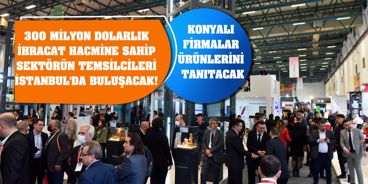 300 milyon dolarlık ihracat hacmine sahip sektörün temsilcileri İstanbul'da buluşacak! Konyalı firmalar ürünlerini tanıtacak
