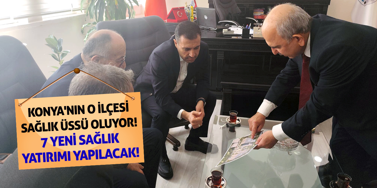 Konya'nın O İlçesi Sağlık Üssü Oluyor! 7 Yeni Sağlık Yatırımı Yapılacak