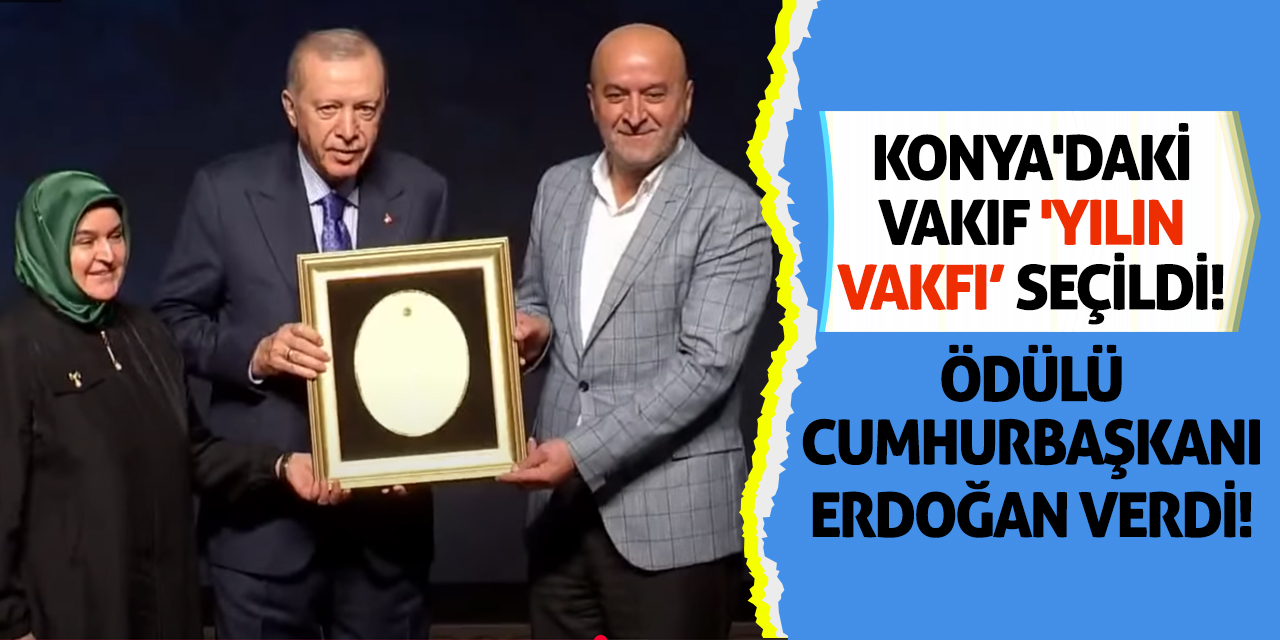 Konya'daki Vakıf 'Yılın Vakfı' Seçildi! Ödülü Cumhurbaşkanı Erdoğan Verdi!