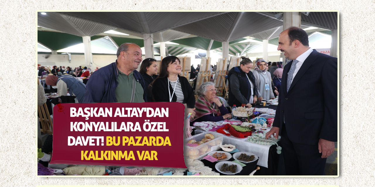 Başkan Altay'dan Konyalılara özel davet! Bu pazarda kalkınma var