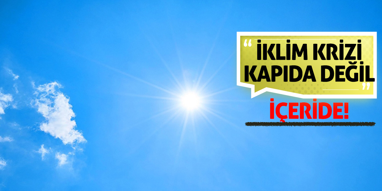 İklim Krizi Kapıda Değil, İçeride!