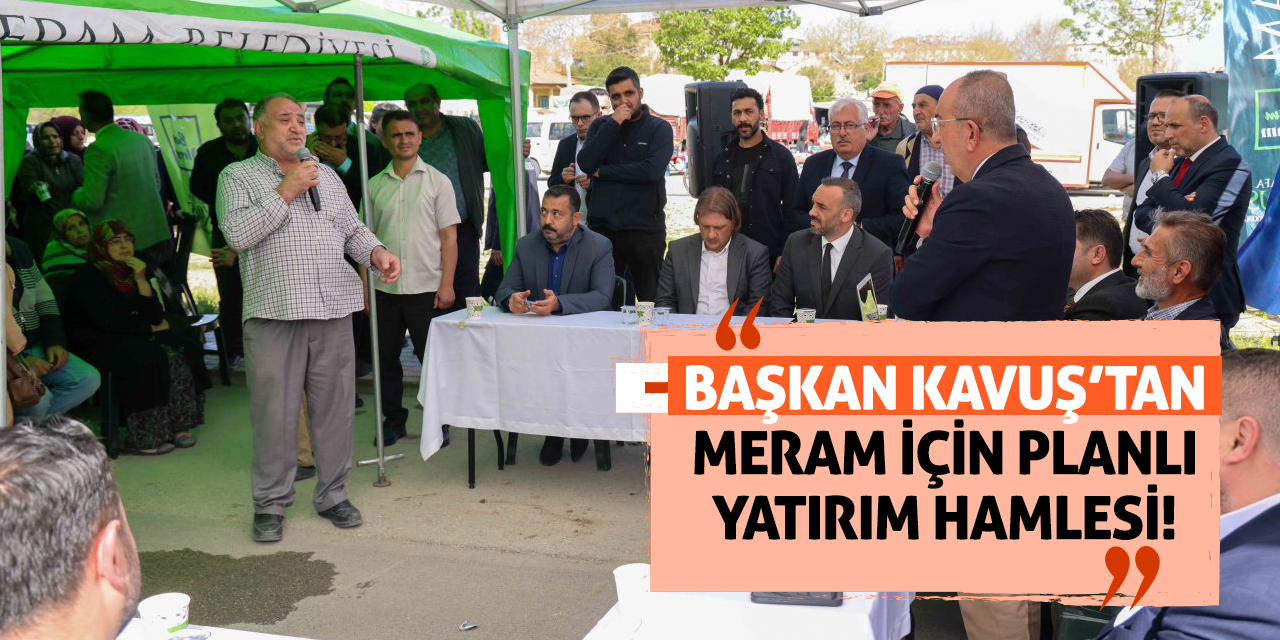 Başkan Kavuş’tan Meram İçin Planlı Yatırım Hamlesi!