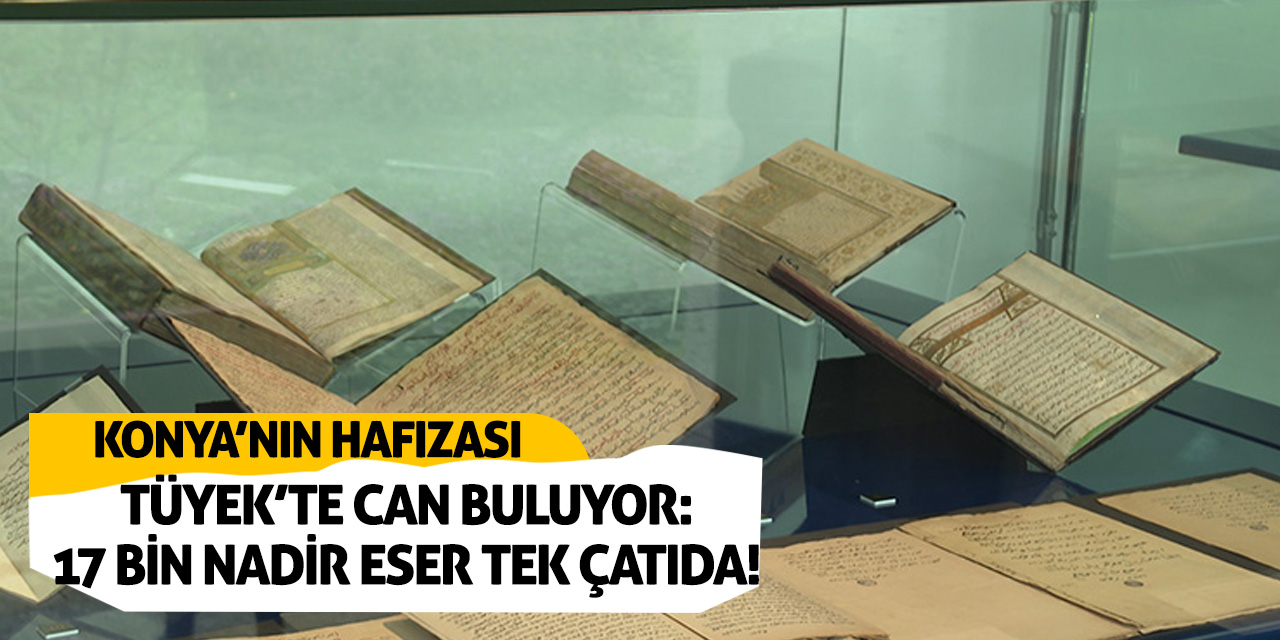 Konya’nın Hafızası TÜYEK’te Can Buluyor: 17 Bin Nadir Eser Tek Çatıda!