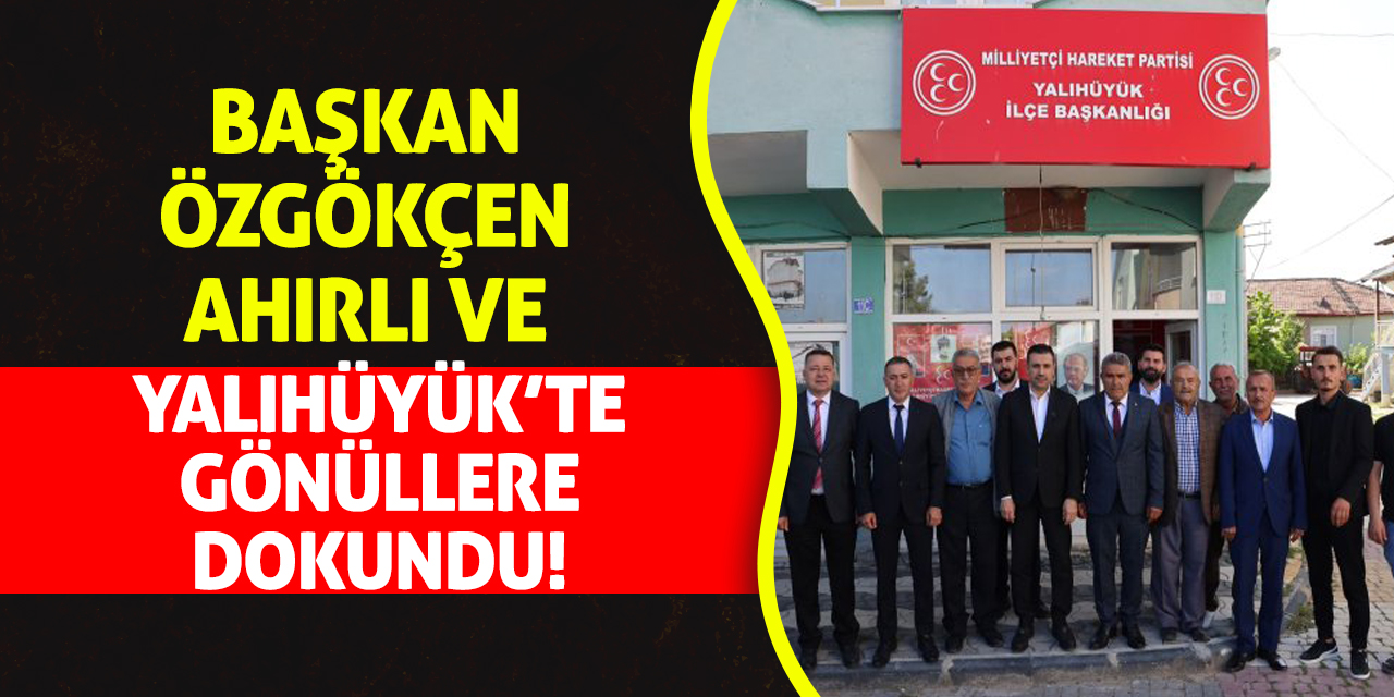 Başkan Özgökçen Ahırlı ve Yalıhüyük’te Gönüllere Dokundu!