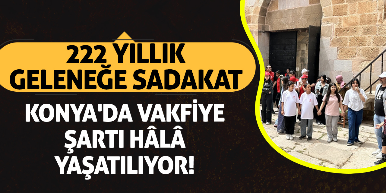 222 Yıllık Geleneğe Sadakat: Konya'da Vakfiye Şartı Hâlâ Yaşatılıyor!