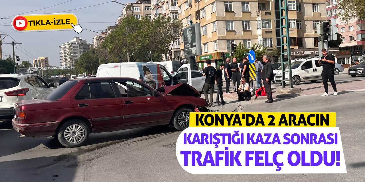 Konya'da 2 Aracın Karıştığı Kaza Sonrası Trafik Felç Oldu!