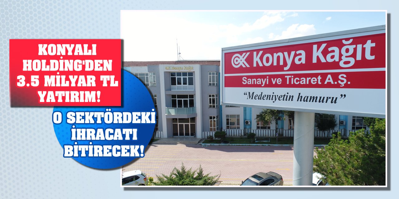 Konyalı Holding'den 3.5 milyar TL yatırım! O sektördeki ihracatı bitirecek!