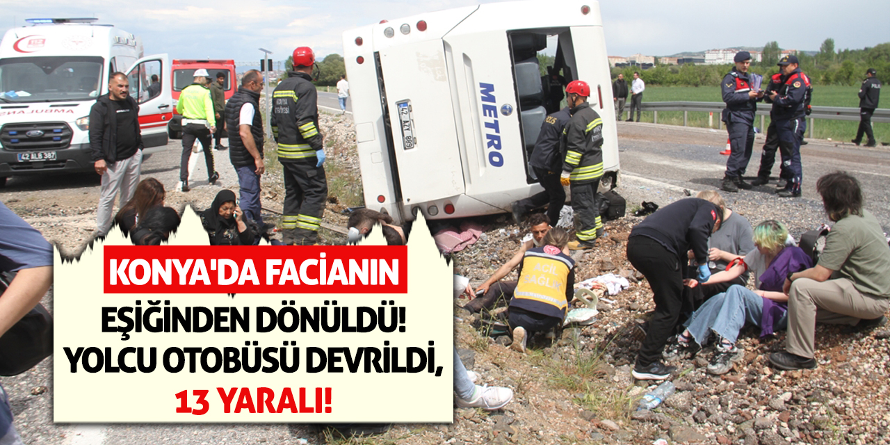 Konya'da Facianın Eşiğinden Dönüldü! Yolcu Otobüsü Devrildi, 13 Yaralı!