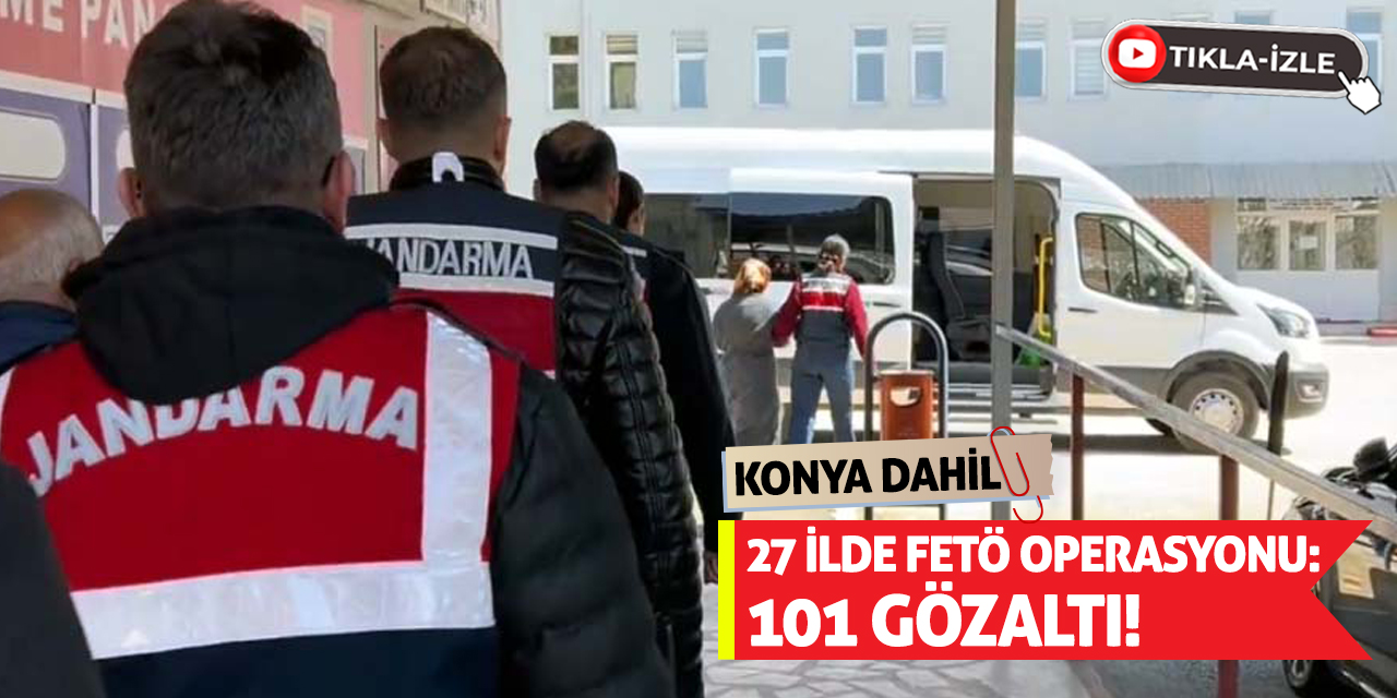 Konya Dahil 27 ilde FETÖ operasyonu: 101 gözaltı!
