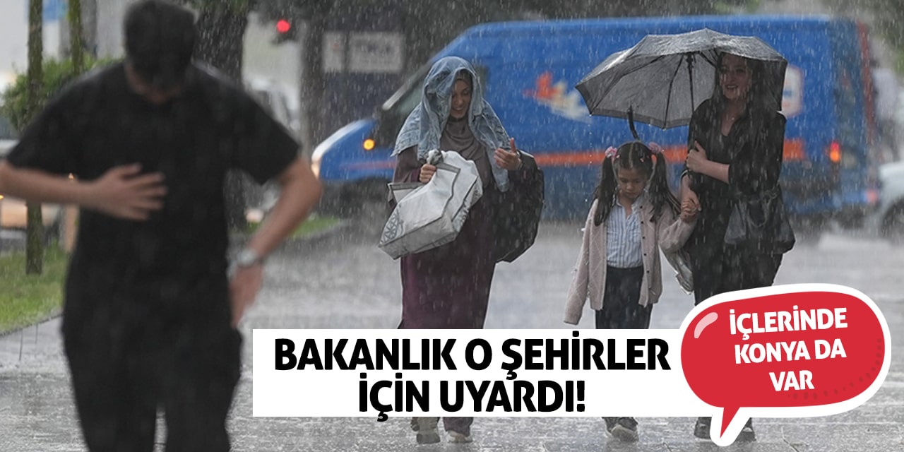 Bakanlık o şehirler için uyardı! İçlerinde Konya da var
