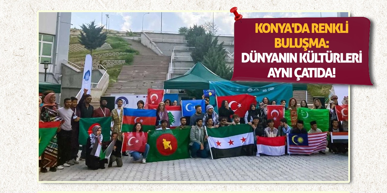 Konya'da Renkli Buluşma: Dünyanın Kültürleri Aynı Çatıda!