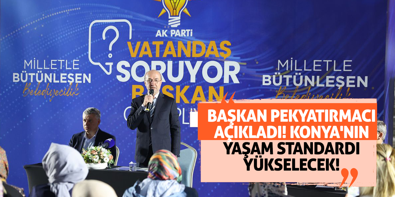 Başkan Pekyatırmacı açıkladı! Konya'nın yaşam standardı yükselecek!