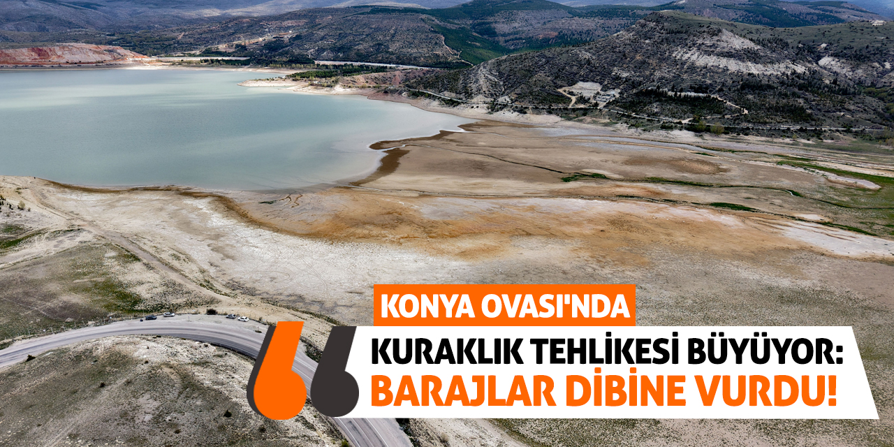 Konya Ovası'nda Kuraklık Tehlikesi Büyüyor: Barajlar Dibine Vurdu!
