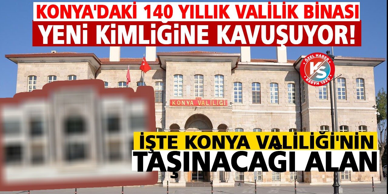 Konya'daki 140 yıllık Valilik binası yeni kimliğine kavuşuyor! İşte Konya Valiliği'nin taşınacağı alan
