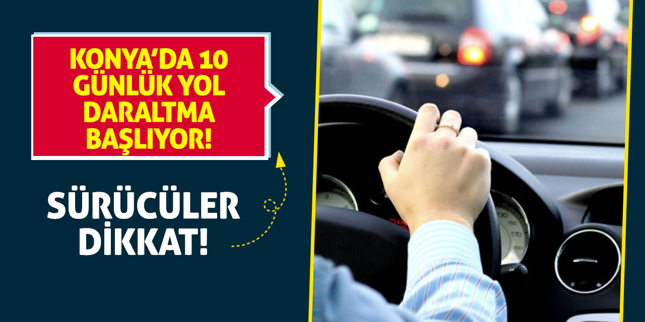 Sürücüler Dikkat! Konya’da 10 Günlük Yol Daraltma Başlıyor!