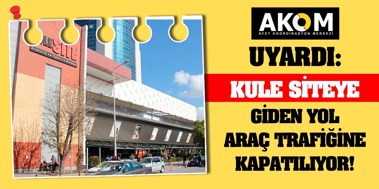 AKOM Uyardı! Kule Siteye giden yol araç trafiğine kapatılıyor!