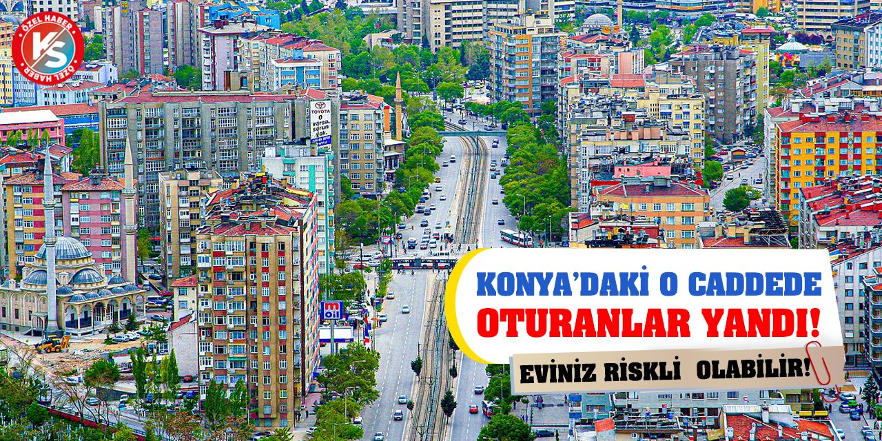Konya’daki O Caddede Oturanlar Yandı! Eviniz Riskli Olabilir!