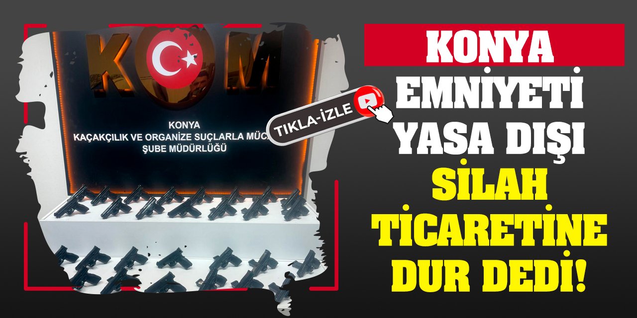 Konya Emniyeti Yasa Dışı Silah Ticaretine Dur Dedi!