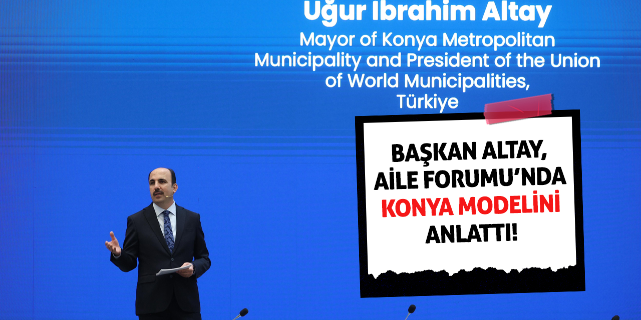 Başkan Altay, Aile Forumu’nda Konya Modelini Anlattı!