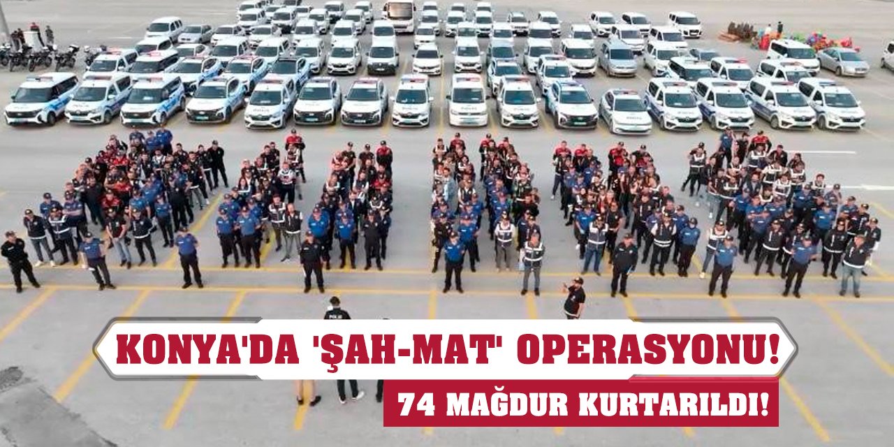 Konya'da 'Şah-Mat' operasyonu! 74 mağdur kurtarıldı!