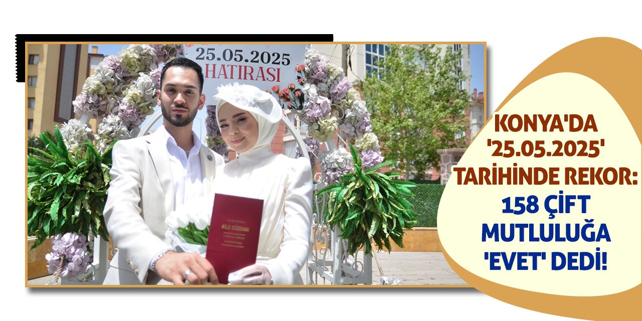 Konya'da '25.05.2025' Tarihinde Rekor: 158 Çift Mutluluğa 'Evet' Dedi!