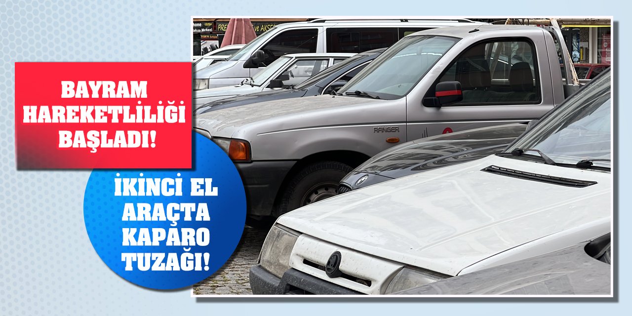 Bayram hareketliliği başladı! İkinci el araçta kaparo tuzağı!