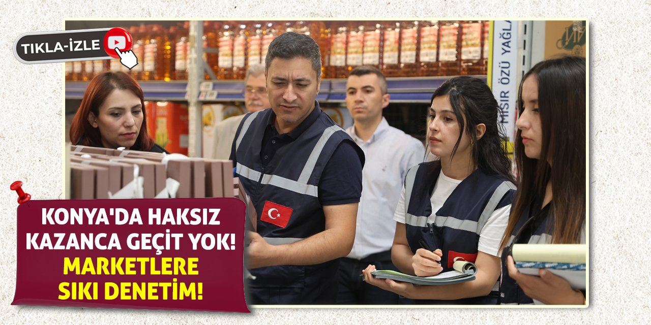 Konya'da Haksız Kazanca Geçit Yok! Marketlere Sıkı Denetim!