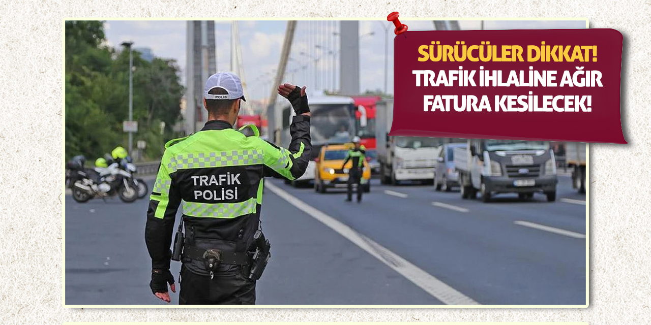 Sürücüler Dikkat! Trafik İhlaline Ağır Fatura Kesilecek!