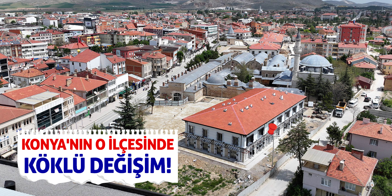 Konya'nın O İlçesinde Köklü Değişim!