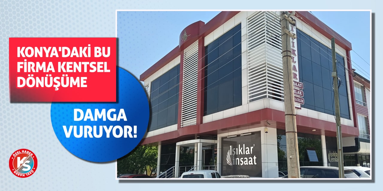 Konya'daki bu firma kentsel dönüşüme damga vuruyor!
