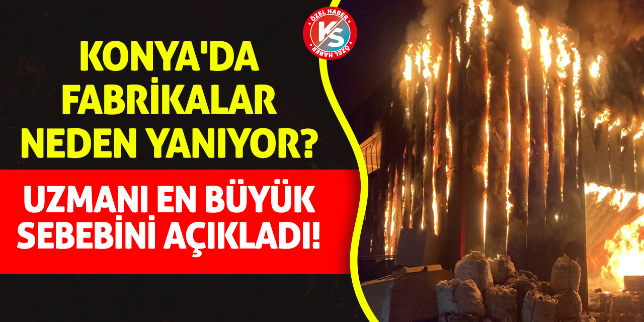 Konya'da Fabrikalar Neden Yanıyor? Uzmanı En Büyük Sebebini Açıkladı!